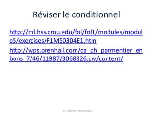 Réviser le conditionnel
http://ml.hss.cmu.edu/fol/fol1/modules/modul
e5/exercises/F1M50304E1.htm
http://wps.prenhall.com/ca_ph_parmentier_en
bons_7/46/11987/3068826.cw/content/




                 C4_nouvelles_technologies
 