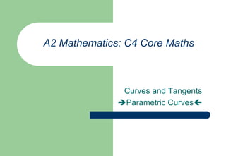 A2 Mathematics: C4 Core Maths    Curves and Tangents Parametric Curves 