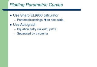 Plotting Parametric CurvesUse Sharp EL9900 calculatorParametric settings on next slideUse AutographEquation entry via x=2t, y=t^2Separated by a comma