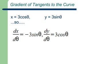  Gradient of Tangents to the Curvex = 3cosθ,       	y = 3sinθ...so.....