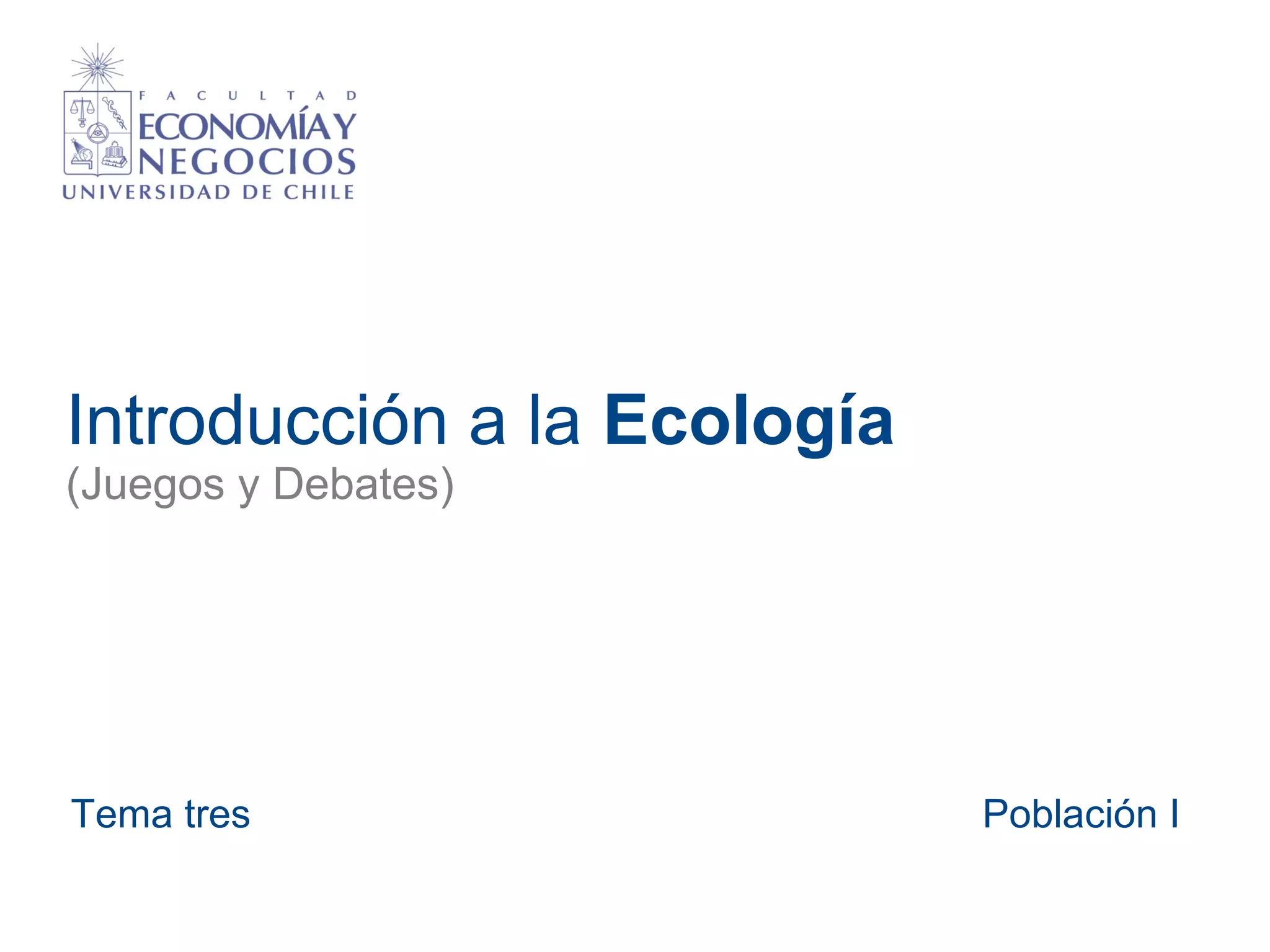 Introducción a la Ecología
(Juegos y Debates)
Tema tres Población I
 
