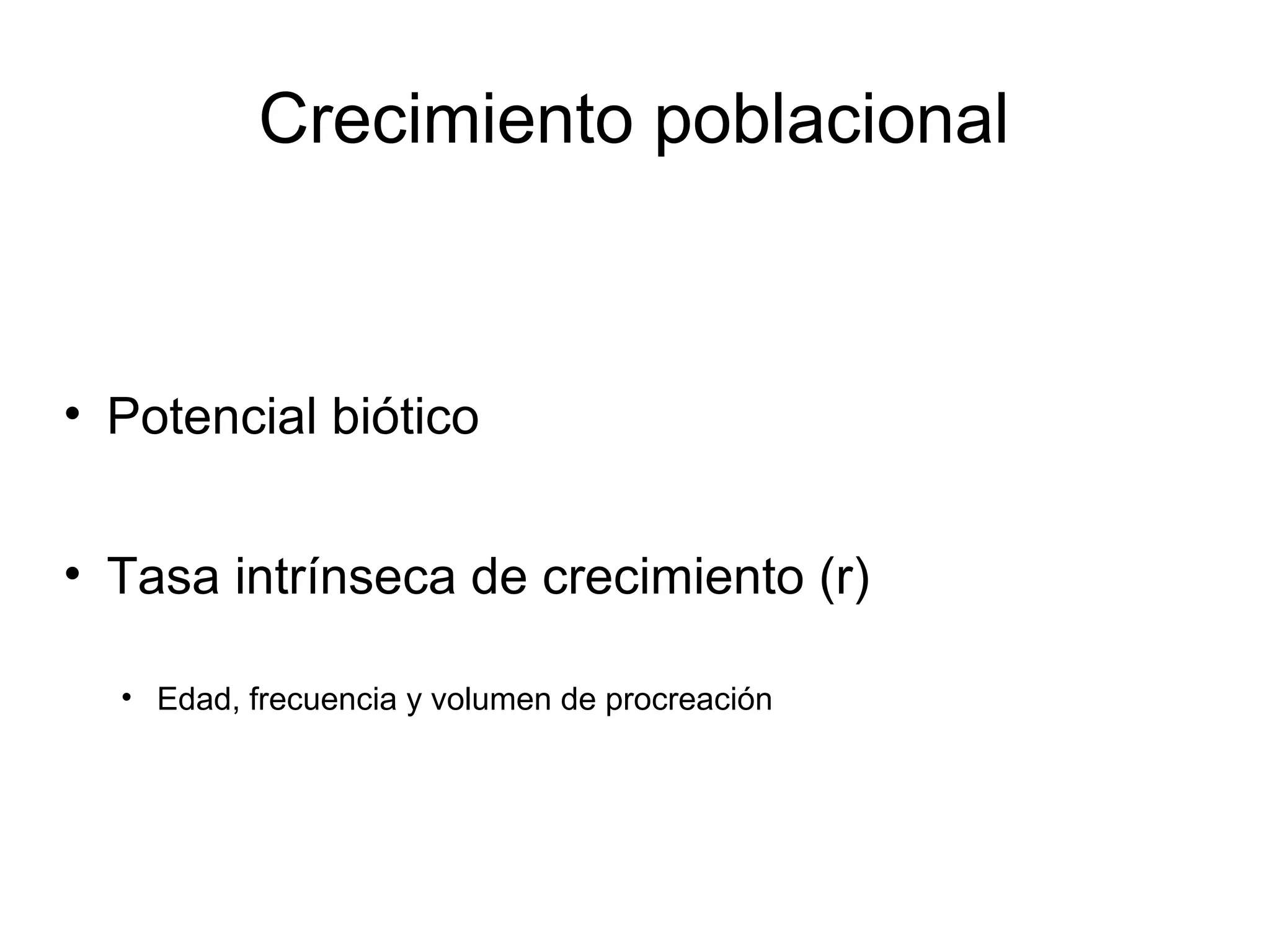 Crecimiento poblacional
• Potencial biótico
• Tasa intrínseca de crecimiento (r)
• Edad, frecuencia y volumen de procreación
 