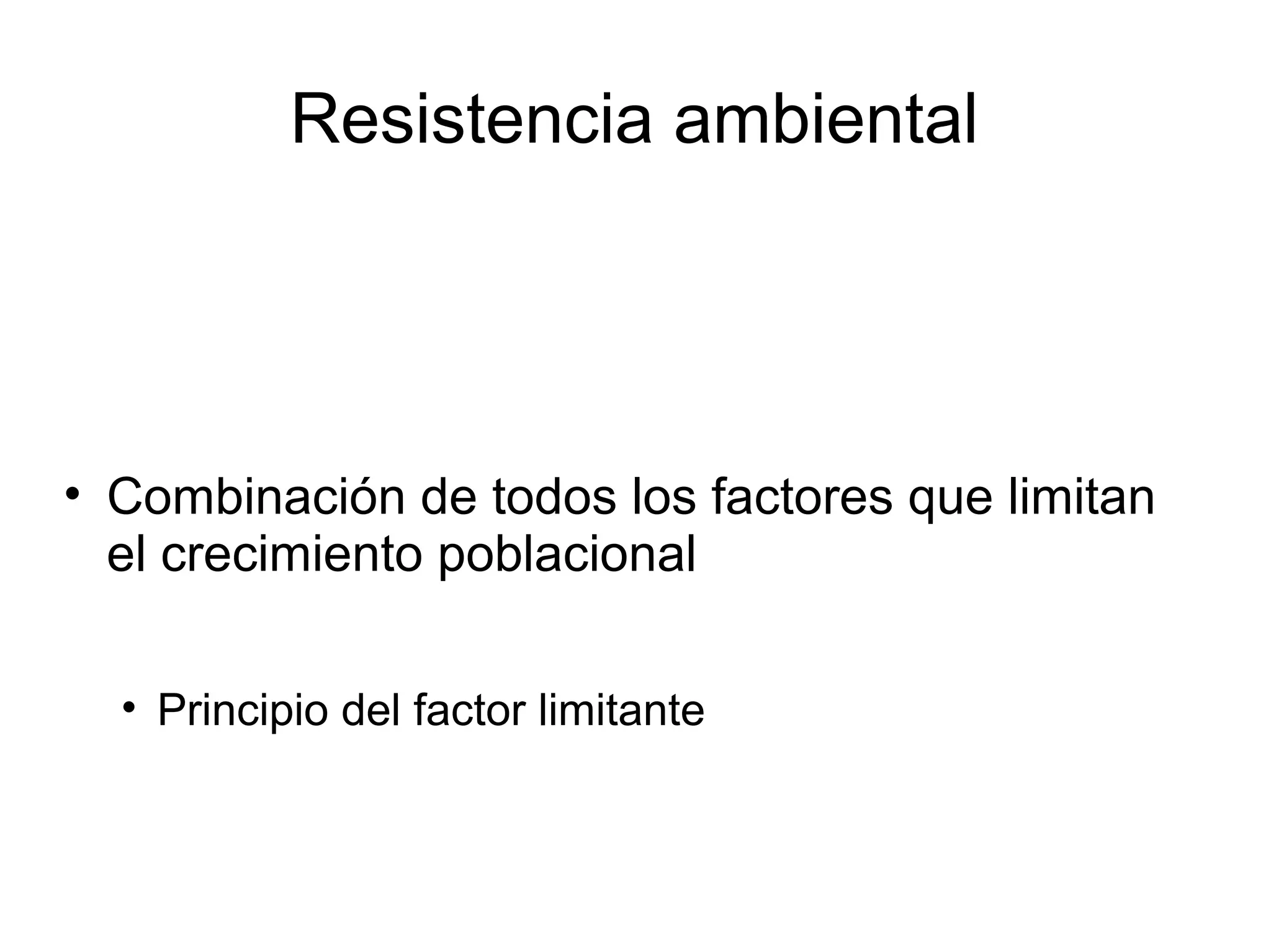 Resistencia ambiental
• Combinación de todos los factores que limitan
el crecimiento poblacional
• Principio del factor limitante
 