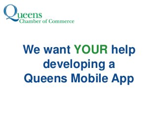 We want YOUR help
   developing a
Queens Mobile App
 