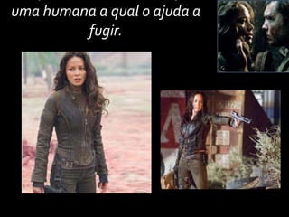 uma humana a qual o ajuda a
fugir.
 