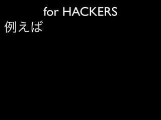 for HACKERS
例えば
 