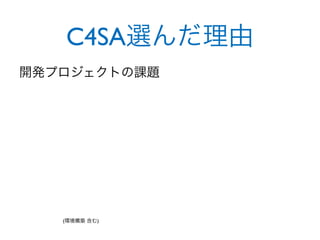 C4SA選んだ理由
開発プロジェクトの課題




   (環境構築 含む)
 