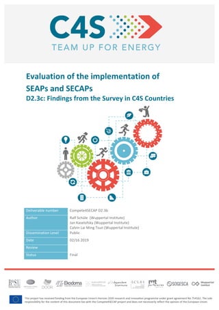3	
Evaluation of the implementation of
SEAPs and SECAPs
D2.3c:	Findings	from	the	Survey	in	C4S	Countries		
Deliverable	number	 Compete4SECAP	D2.3b	
Author	 Ralf	Schüle		(Wuppertal	Institute)	
Jan	Kaselofsky	(Wuppertal	Institute)	
Calvin	Lai	Ming	Tsun	(Wuppertal	Institute)	
Dissemination	Level	 Public		
Date	 02/16	2019	
Review	
Status	 Final	
 