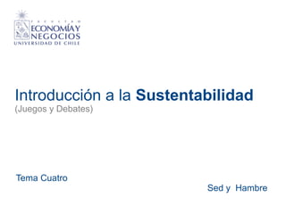 Introducción a la Sustentabilidad
(Juegos y Debates)
Tema Cuatro
Sed y Hambre
 