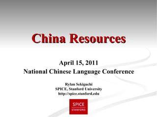 April 15, 2011 National Chinese Language Conference Rylan Sekiguchi SPICE, Stanford University http://spice.stanford.edu China Resources 