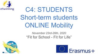 C4: STUDENTS
Short-term students
ONLINE Mobility
November 23rd-26th, 2020
“Fit for School - Fit for Life”
 