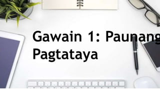 Gawain 1: Paunang
Pagtataya
 