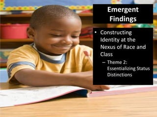 Emergent
     Findings
• Constructing
  Identity at the
  Nexus of Race and
  Class
  – Theme 2:
    Essentializing Status...