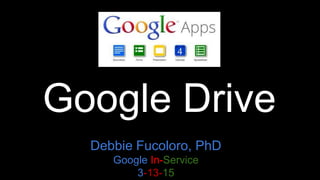 Google Drive
Debbie Fucoloro, PhD
Google In-Service
3-13-15
 
