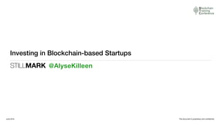 STILLMARK
This document is proprietary and conﬁdential.
Investing in Blockchain-based Startups
@AlyseKilleen
June 2016
 