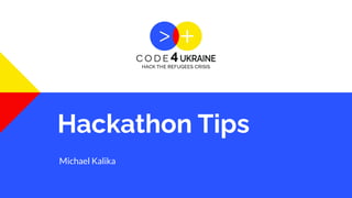 Hackathon Tips
Michael Kalika
 