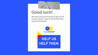 Good luck!
We hope you’ll use these tips to go out and
create a product, idea or service that helps
Ukrainian Refugees!
 