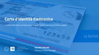 Carta d’Identità Elettronica
La Carta d’Identità è cambiata, da un primato negativo ad uno strumento europeo
VALERIO PAOLINI
Technical Project Manager
 