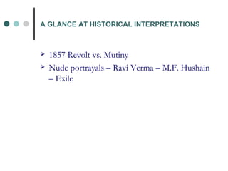 A GLANCE AT HISTORICAL INTERPRETATIONS 1857 Revolt vs. Mutiny Nude portrayals – Ravi Verma – M.F. Hushain – Exile 