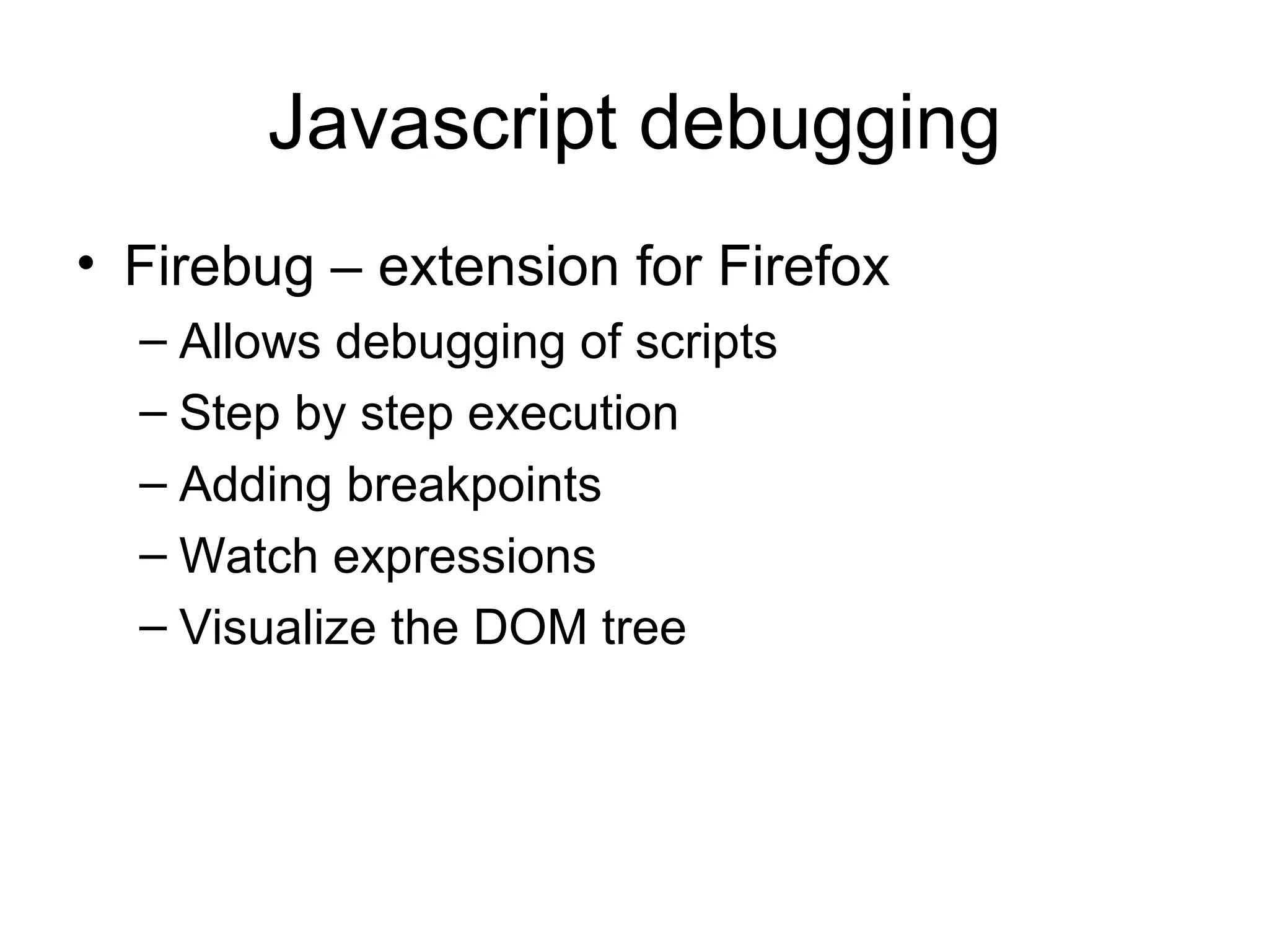 Javascript debugging Firebug – extension for Firefox Allows debugging of scripts Step by step execution Adding breakpoints Watch expressions Visualize the DOM tree 