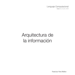 Lenguaje Computacional
                      Clase 5 25 julio 2008




Arquitectura de
la información




                Francisco Vera Muñoz
 