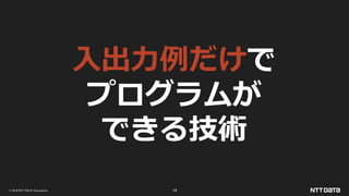 © 2019 NTT DATA Corporation 14
入出力例だけで
プログラムが
できる技術
 