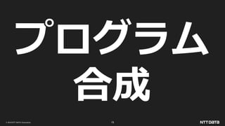 © 2019 NTT DATA Corporation 15
プログラム
合成
 