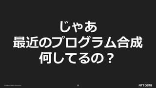© 2019 NTT DATA Corporation 35
じゃあ
最近のプログラム合成
何してるの？
 