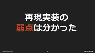© 2019 NTT DATA Corporation 66
再現実装の
弱点は分かった
 
