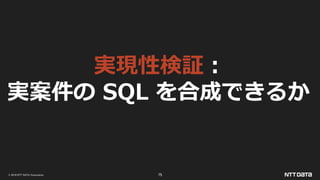 © 2019 NTT DATA Corporation 75
実現性検証：
実案件の SQL を合成できるか
 