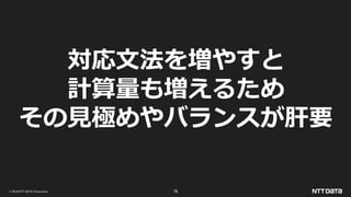 © 2019 NTT DATA Corporation 78
対応文法を増やすと
計算量も増えるため
その見極めやバランスが肝要
 