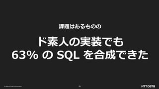 © 2019 NTT DATA Corporation 79
課題はあるものの
ド素人の実装でも
63% の SQL を合成できた
 