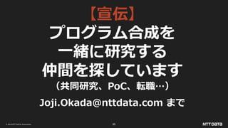 © 2019 NTT DATA Corporation 85
【宣伝】
プログラム合成を
一緒に研究する
仲間を探しています
（共同研究、PoC、転職…）
Joji.Okada@nttdata.com まで
 