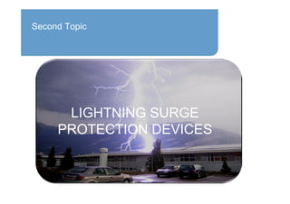 Second Topic
LIGHTNING SURGE
PROTECTION DEVICES
 