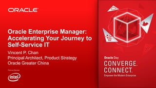 Oracle Enterprise Manager:
Accelerating Your Journey to
Self-Service IT
Vincent P. Chan
Principal Architect, Product Strategy
Oracle Greater China

 