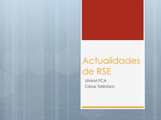 Actualidades de RSE UNAM.FCA César Telésforo 