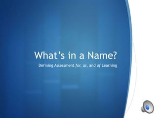 S
What’s in a Name?
Defining Assessment for, as, and of Learning
 