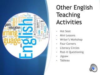 Other English
Teaching
Activities
• Hot Seat
• Mini Lessons
• Writer’s Workshop
• Four Corners
• Literacy Circles
• Post-it Questioning
• Jigsaw
• Tableau
 