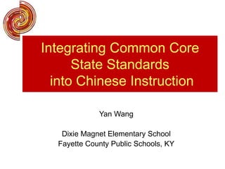 Yan Wang
Dixie Magnet Elementary School
Fayette County Public Schools, KY
Integrating Common Core
State Standards
into Chinese Instruction
 