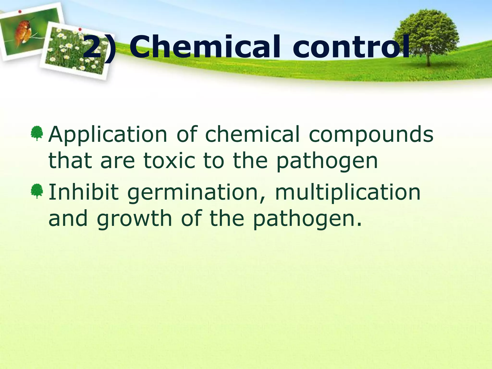 2) Chemical control
Application of chemical compounds
that are toxic to the pathogen
Inhibit germination, multiplication
and growth of the pathogen.

 