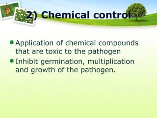 2) Chemical control
Application of chemical compounds
that are toxic to the pathogen
Inhibit germination, multiplication
and growth of the pathogen.

 
