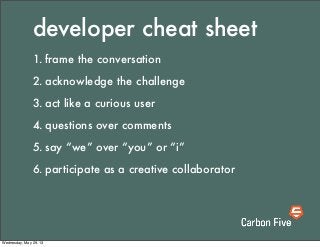 developer cheat sheet
1. frame the conversation
2. acknowledge the challenge
3. act like a curious user
4. questions over ...
