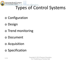 Types of Control Systems
o Configuration
o Design
o Trend monitoring
o Document
o Acquisition
o Specification
5-18

Copyright © 2010 Pearson Education,
Inc. Publishing as Prentice Hall

 