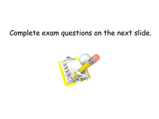 Complete exam questions on the next slide.
 