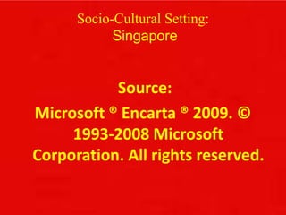 Socio-Cultural Setting:
Singapore
Source:
Microsoft ® Encarta ® 2009. ©
1993-2008 Microsoft
Corporation. All rights reserved.
 