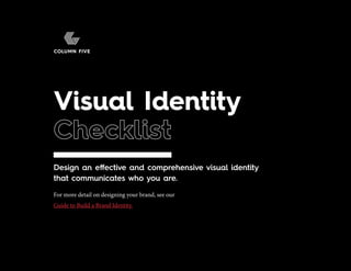 Visual Identity Checklist
Brand Heart Workbook
For more detail on designing your brand, see our
Guide to Build a Brand Identity.
Design an effective and comprehensive visual identity
that communicates who you are.
Visual Identity
Checklist
 