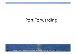 37 PRONETIS©2014 - Philippe Prestigiacomo - Droits d'utilisation ou de reproduction réservés
Port Forwarding
 