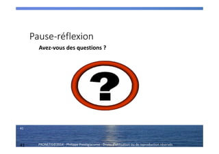 41 PRONETIS©2014 - Philippe Prestigiacomo - Droits d'utilisation ou de reproduction réservés
Pause-réflexion
Avez-vous des questions ?
41
 
