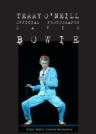 Global Rebels Licensed Merchandise
David Bowie by Terry O'Neill
TERRY O'NEILL
OFFICIAL PHOTOGRAPHS
D A V I D
B O W I E
Global Rebels Licensed Merchandise
 
