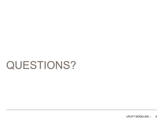 QUESTIONS?
UPLIFT MODELING 9
 